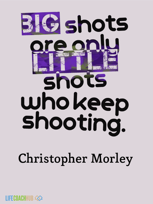 Life Coaching Tip: Big Shots Are Only Little Shots Who Keep Shooting ...